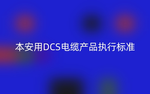 本安用DCS电缆产品执行标准(图1) 本安用DCS电缆产品执行标准(图1)