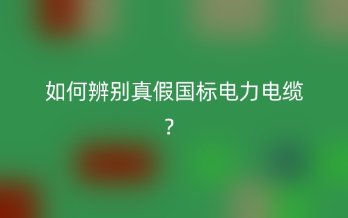 如何辨别真假国标电力电缆?(图1) 如何辨别真假国标电力电缆?(图1)
