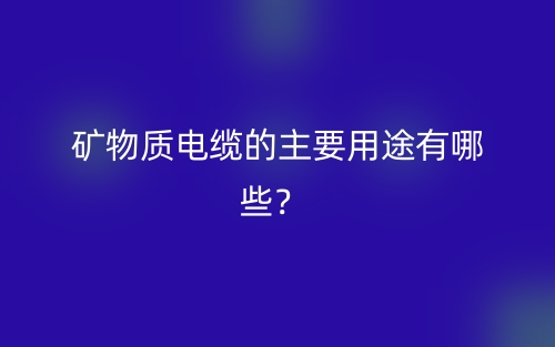 矿物质电缆的主要用途有哪些?(图1) 矿物质电缆的主要用途有哪些?(图1)