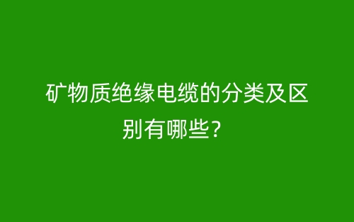 矿物质绝缘电缆的分类及区别有哪些?(图1) 矿物质绝缘电缆的分类及区别有哪些?(图1)