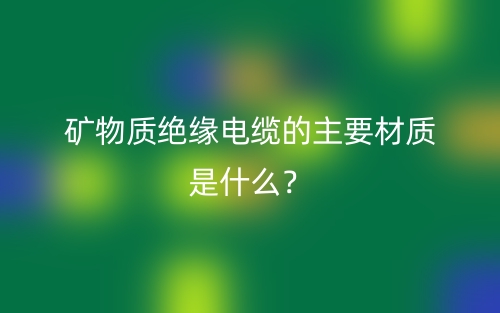 矿物质绝缘电缆的主要材质是什么?(图1) 矿物质绝缘电缆的主要材质是什么?(图1)