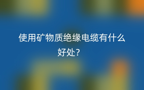 使用矿物质绝缘电缆有什么好处?(图1) 使用矿物质绝缘电缆有什么好处?(图1)