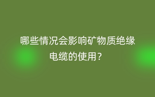 哪些情况会影响矿物质绝缘电缆的使用?(图1) 哪些情况会影响矿物质绝缘电缆的使用?(图1)