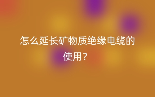 怎么延长矿物质绝缘电缆的使用?(图1) 怎么延长矿物质绝缘电缆的使用?(图1)