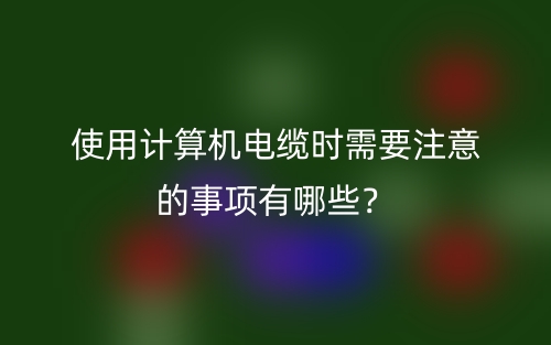 使用计算机电缆时需要注意的事项有哪些?(图1) 使用计算机电缆时需要注意的事项有哪些?(图1)