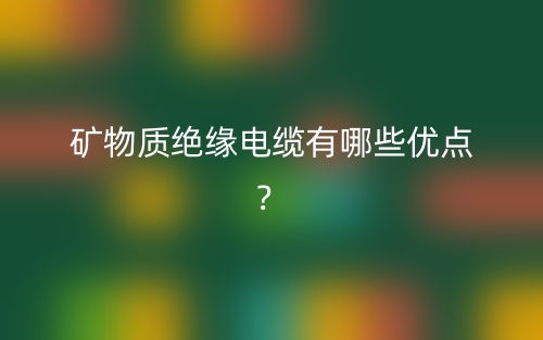 矿物质绝缘电缆有哪些优点?(图1) 矿物质绝缘电缆有哪些优点?(图1)