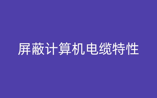 屏蔽计算机电缆特性(图1) 屏蔽计算机电缆特性(图1)