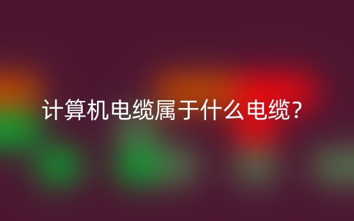 计算机电缆属于什么电缆?(图1) 计算机电缆属于什么电缆?(图1)