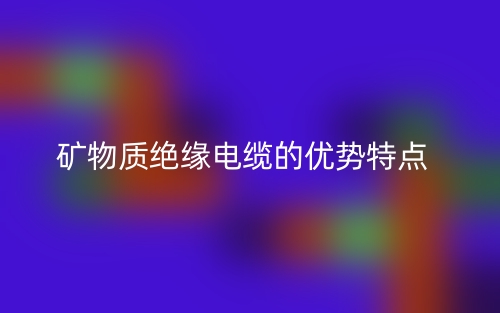 矿物质绝缘电缆的优势特点(图1)