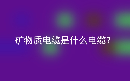 矿物质电缆是什么电缆?(图1) 矿物质电缆是什么电缆?(图1)
