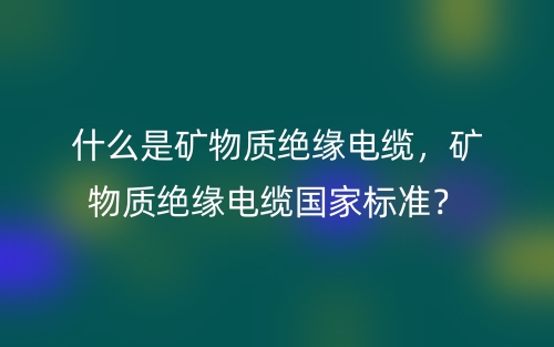 什么是矿物质绝缘电缆,矿物质绝缘电缆国家标准?(图1) 什么是矿物质绝缘电缆,矿物质绝缘电缆国家标准?(图1)