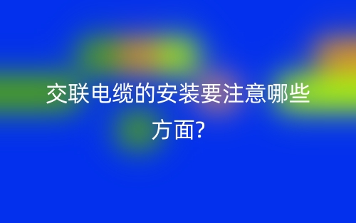 交联电缆的安装要注意哪些方面?(图1) 交联电缆的安装要注意哪些方面?(图1)
