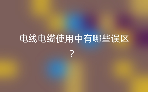 电线电缆使用中有哪些误区?(图1) 电线电缆使用中有哪些误区?(图1)