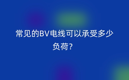 常见的BV电线可以承受多少负荷?(图1) 常见的BV电线可以承受多少负荷?(图1)