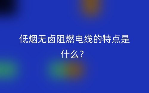 低烟无卤阻燃电线的特点是什么?(图1) 低烟无卤阻燃电线的特点是什么?(图1)