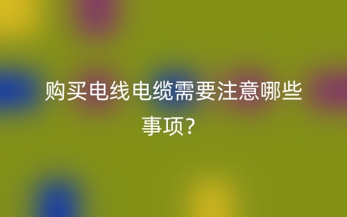 购买电线电缆需要注意哪些事项？(图1)