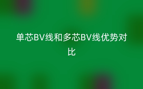 单芯BV线和多芯BV线优势对比(图1) 单芯BV线和多芯BV线优势对比(图1)