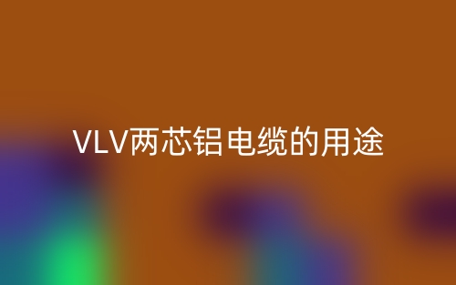 VLV两芯铝电缆的用途(图1) VLV两芯铝电缆的用途(图1)