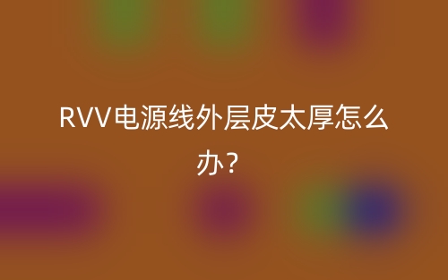 RVV电源线外层皮太厚怎么办?(图1) RVV电源线外层皮太厚怎么办?(图1)