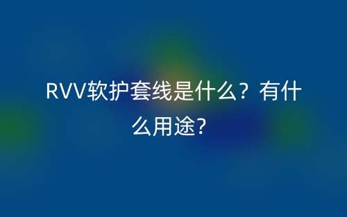 RVV软护套线是什么?有什么用途?(图1) RVV软护套线是什么?有什么用途?(图1)