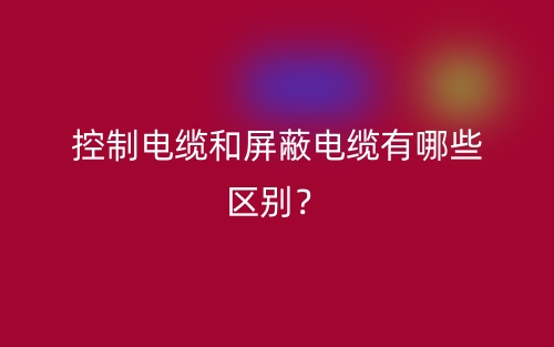 控制电缆和屏蔽电缆有哪些区别?(图1) 控制电缆和屏蔽电缆有哪些区别?(图1)