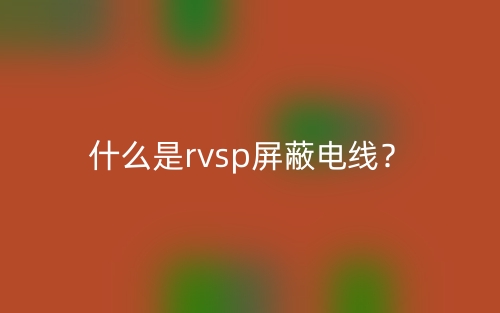 什么是RVSP屏蔽电线?(图1) 什么是RVSP屏蔽电线?(图1)