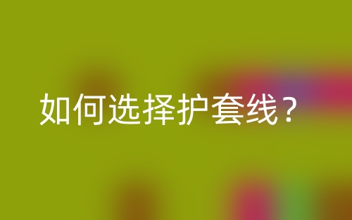 如何选择护套线?(图1) 如何选择护套线?(图1)
