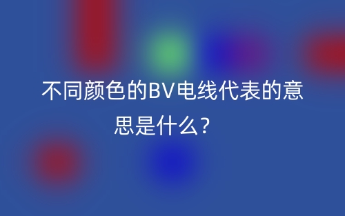 不同颜色的BV电线代表的意思是什么?(图1) 不同颜色的BV电线代表的意思是什么?(图1)