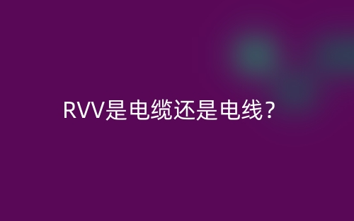 RVV是电缆还是电线?(图1) RVV是电缆还是电线?(图1)