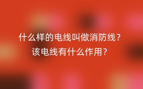 什么样的电线叫做消防线?该电线有什么作用?(图1) 什么样的电线叫做消防线?该电线有什么作用?(图1)