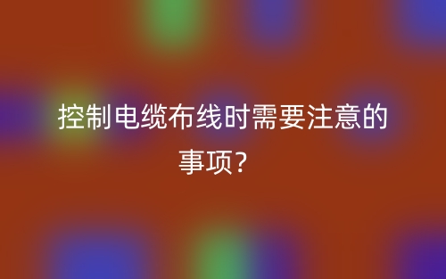 控制电缆布线时需要注意的事项?(图1) 控制电缆布线时需要注意的事项?(图1)
