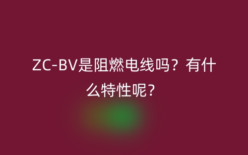 ZC-BV是阻燃电线吗?有什么特性呢?(图1) ZC-BV是阻燃电线吗?有什么特性呢?(图1)