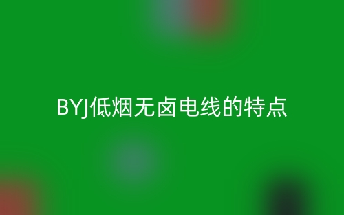 BYJ低烟无卤电线的特点(图1) BYJ低烟无卤电线的特点(图1)