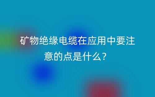 矿物绝缘电缆在应用中要注意的点是什么?(图1) 矿物绝缘电缆在应用中要注意的点是什么?(图1)