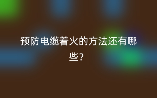 预防电缆着火的方法还有哪些？(图1)