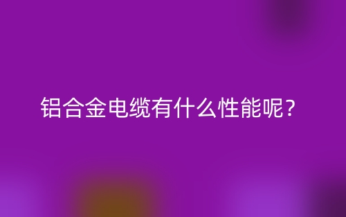 铝合金电缆有什么性能呢?(图1) 铝合金电缆有什么性能呢?(图1)