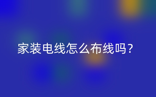 家装电线怎么布线吗?(图1) 家装电线怎么布线吗?(图1)