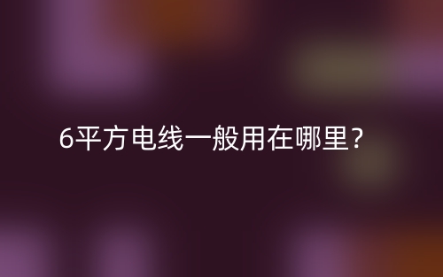 6平方电线一般用在哪里？(图1)