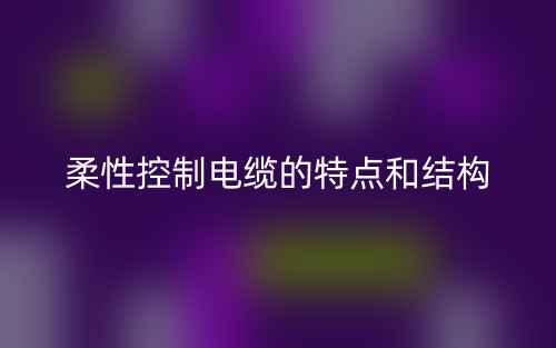 柔性控制电缆的特点和结构(图1) 柔性控制电缆的特点和结构(图1)