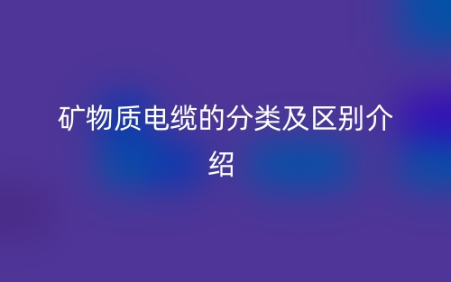 矿物质电缆的分类及区别介绍(图1) 矿物质电缆的分类及区别介绍(图1)