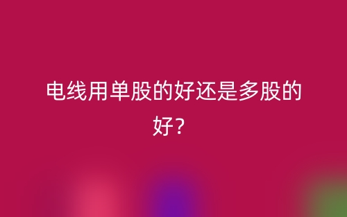 电线用单股的好还是多股的好?(图1) 电线用单股的好还是多股的好?(图1)