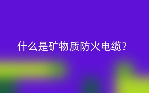 什么是矿物质防火电缆?(图1) 什么是矿物质防火电缆?(图1)