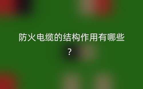 防火电缆的结构作用有哪些?(图1) 防火电缆的结构作用有哪些?(图1)