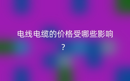 电线电缆的价格受哪些影响?(图1) 电线电缆的价格受哪些影响?(图1)