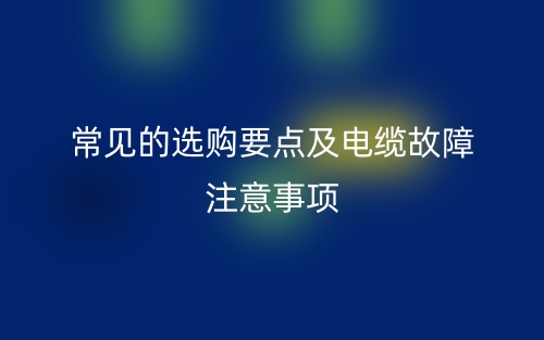 常见的选购要点及电缆故障注意事项(图1) 常见的选购要点及电缆故障注意事项(图1)