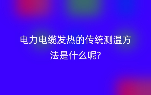 电力电缆发热的传统测温方法是什么呢?(图1) 电力电缆发热的传统测温方法是什么呢?(图1)