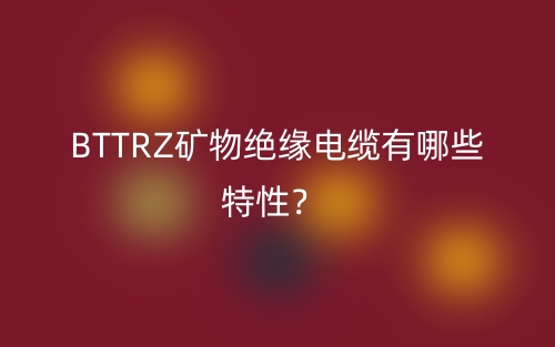 BTTRZ矿物绝缘电缆有哪些特性?(图1) BTTRZ矿物绝缘电缆有哪些特性?(图1)