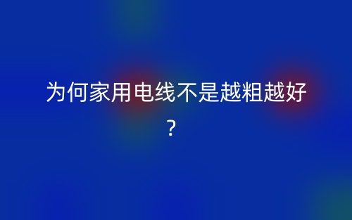 为何家用电线不是越粗越好?(图1) 为何家用电线不是越粗越好?(图1)