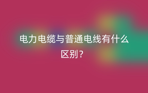 电力电缆与普通电线有什么区别?(图1) 电力电缆与普通电线有什么区别?(图1)