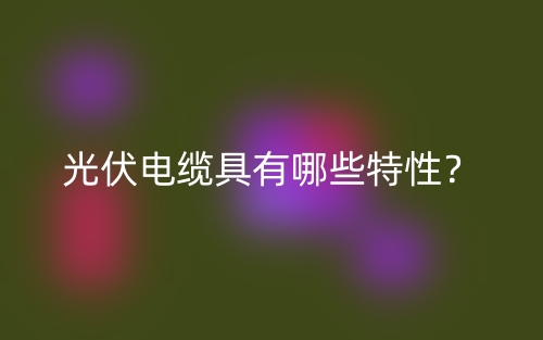 光伏电缆具有哪些特性?(图1) 光伏电缆具有哪些特性?(图1)